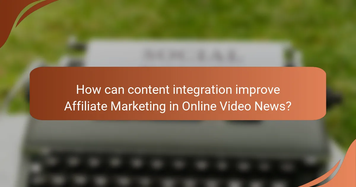 How can content integration improve Affiliate Marketing in Online Video News?