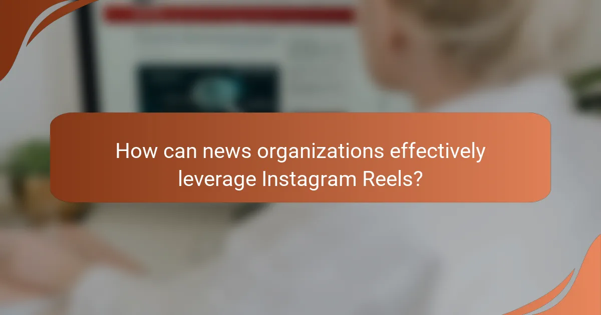 How can news organizations effectively leverage Instagram Reels?