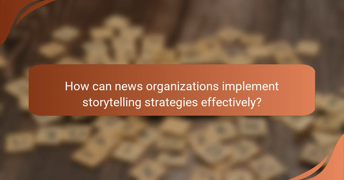 How can news organizations implement storytelling strategies effectively?