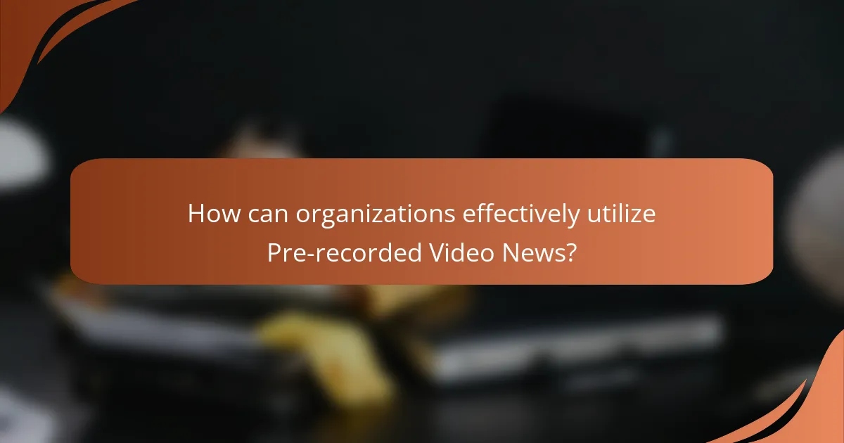 How can organizations effectively utilize Pre-recorded Video News?