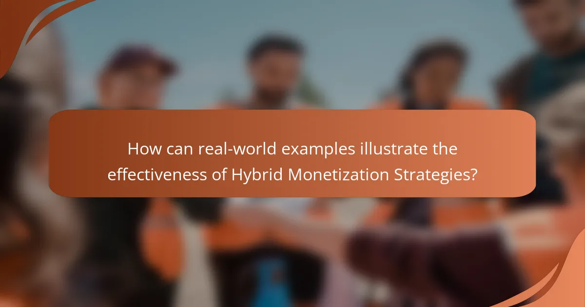 How can real-world examples illustrate the effectiveness of Hybrid Monetization Strategies?