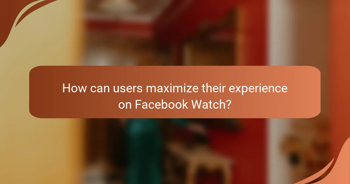 How can users maximize their experience on Facebook Watch?