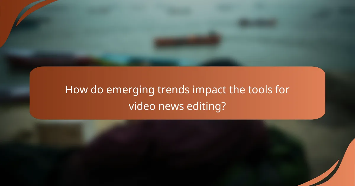How do emerging trends impact the tools for video news editing?