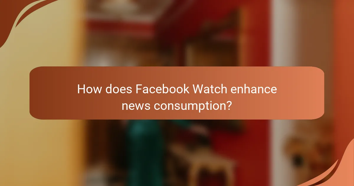 How does Facebook Watch enhance news consumption?