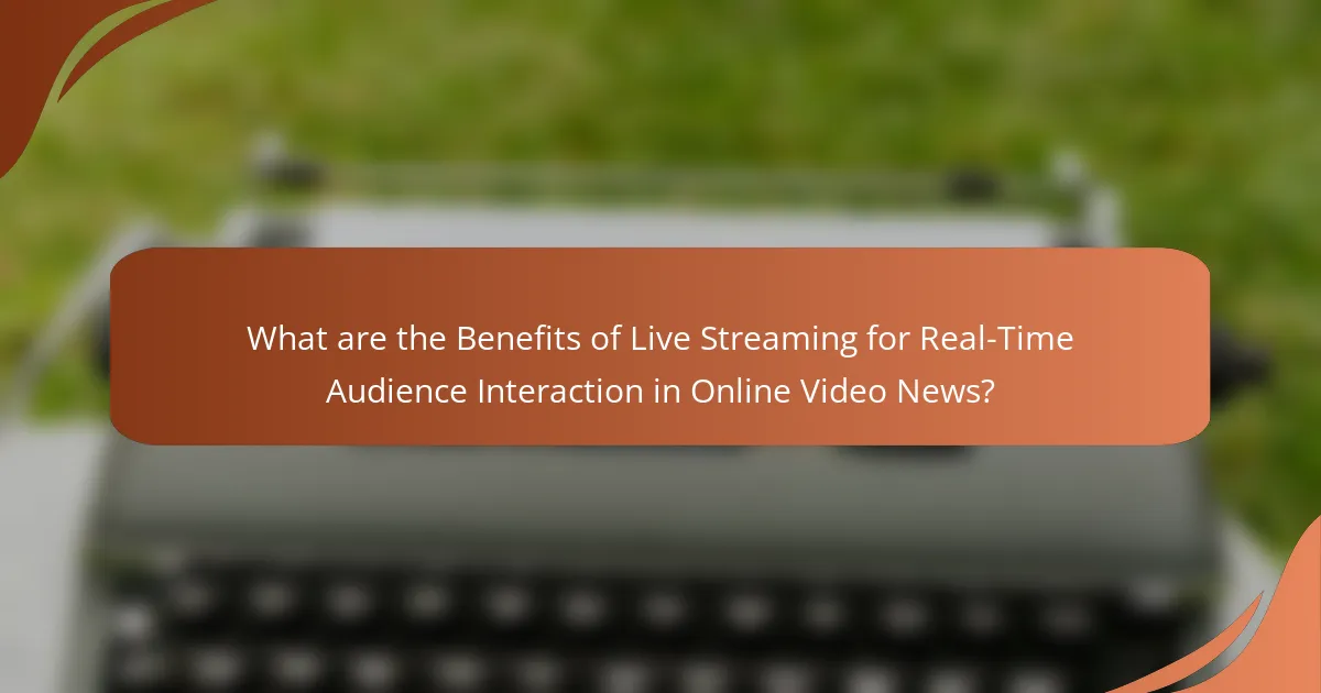 What are the Benefits of Live Streaming for Real-Time Audience Interaction in Online Video News?