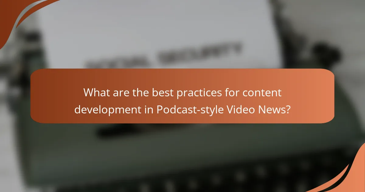What are the best practices for content development in Podcast-style Video News?