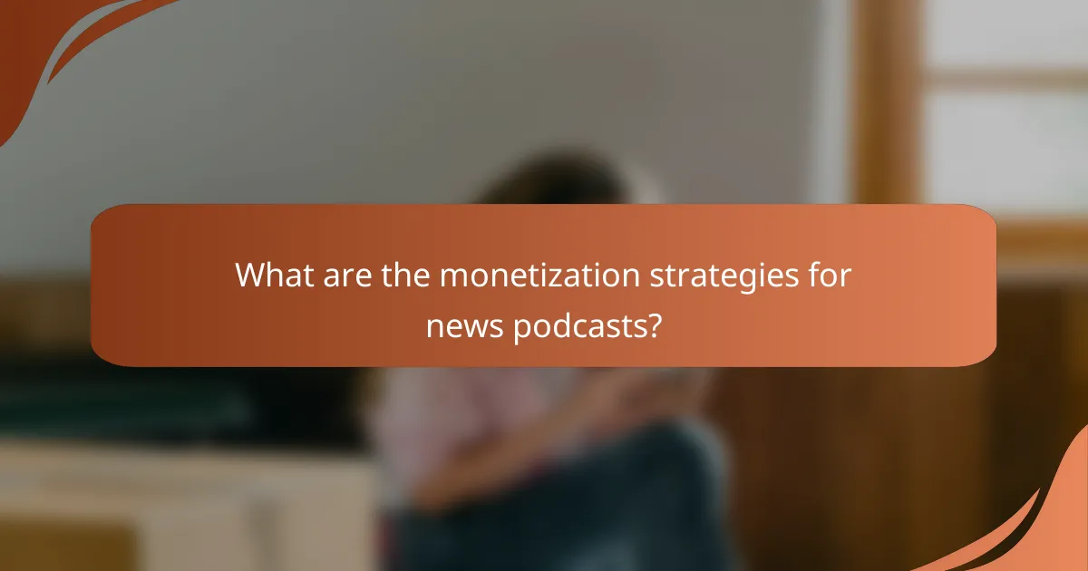 What are the monetization strategies for news podcasts?