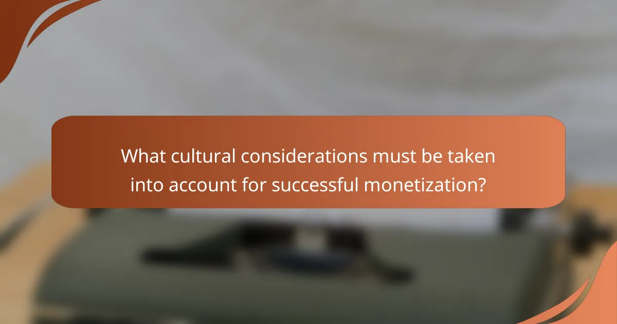 What cultural considerations must be taken into account for successful monetization?