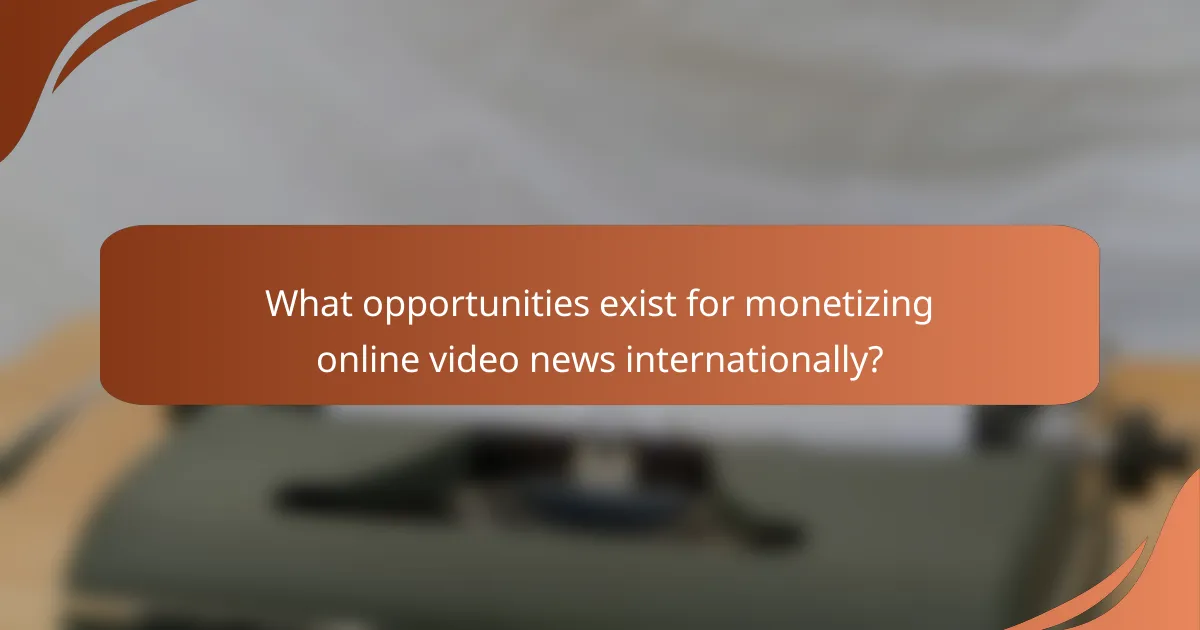 What opportunities exist for monetizing online video news internationally?