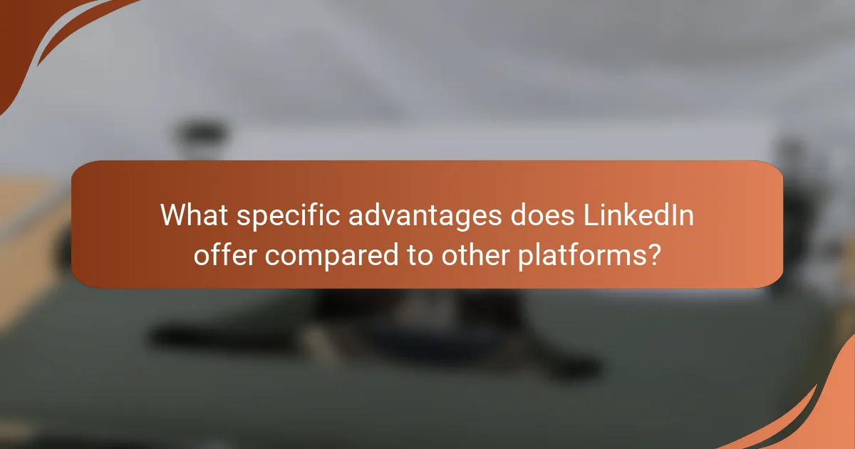 What specific advantages does LinkedIn offer compared to other platforms?