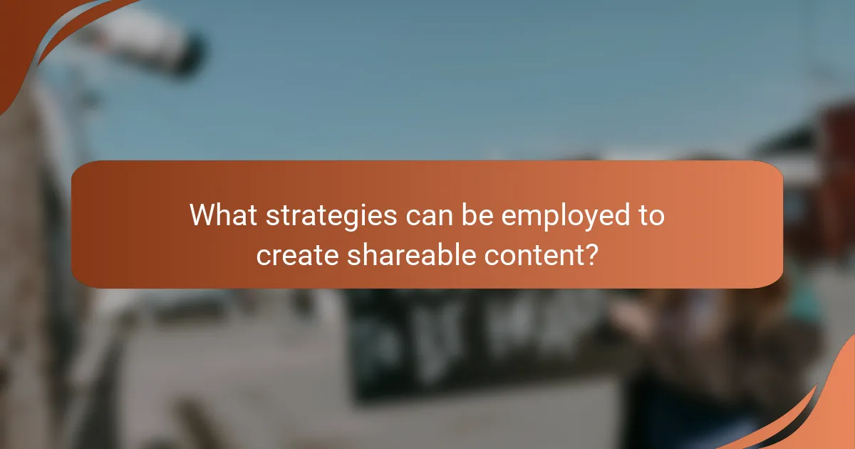 What strategies can be employed to create shareable content?